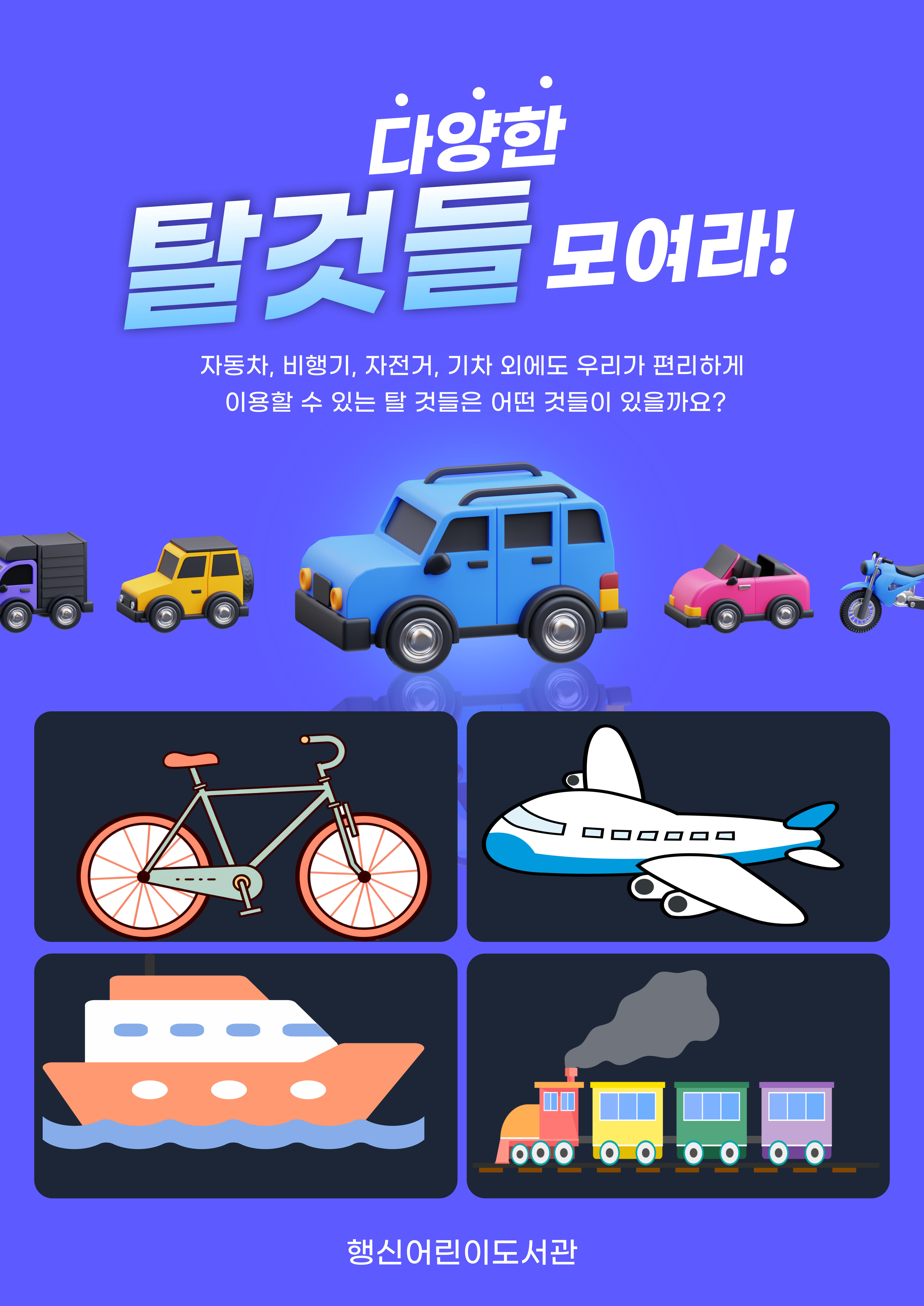 다양한 탈것들 모여라!
자동차, 비행기, 자전거, 기차 외에도 우리가 편리하게 이용할 수 있는 탈 것들은 어떤 것들이 있을까요?
행신어린이도서관