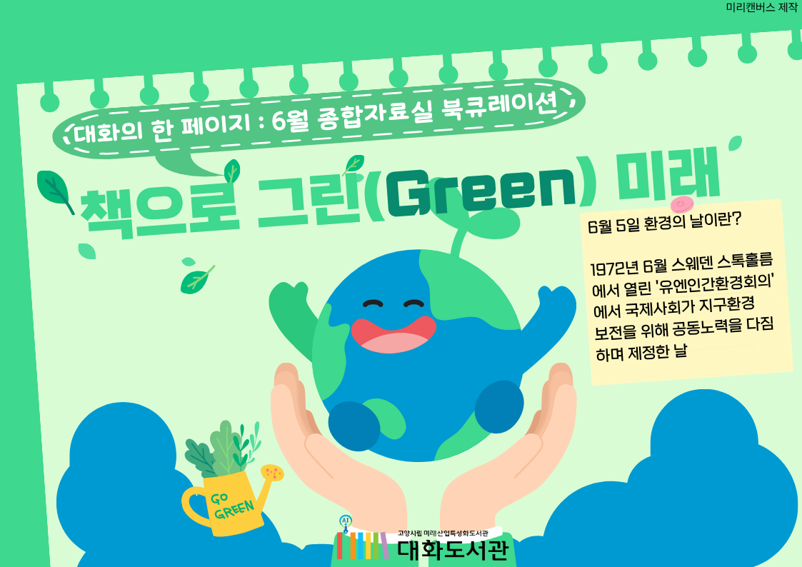 대화의 한 페이지 : 6월 종합자료실 북큐레이션
책으로 그린(green) 미래
6월 5일 환경의 날이란?
1972년 6월 스웨덴 스톡홀름에서 열린 '유엔인간환경회의' 에서 국제사회가 지구환경보전을 위해 공동노력을 다짐하며 제정한 날