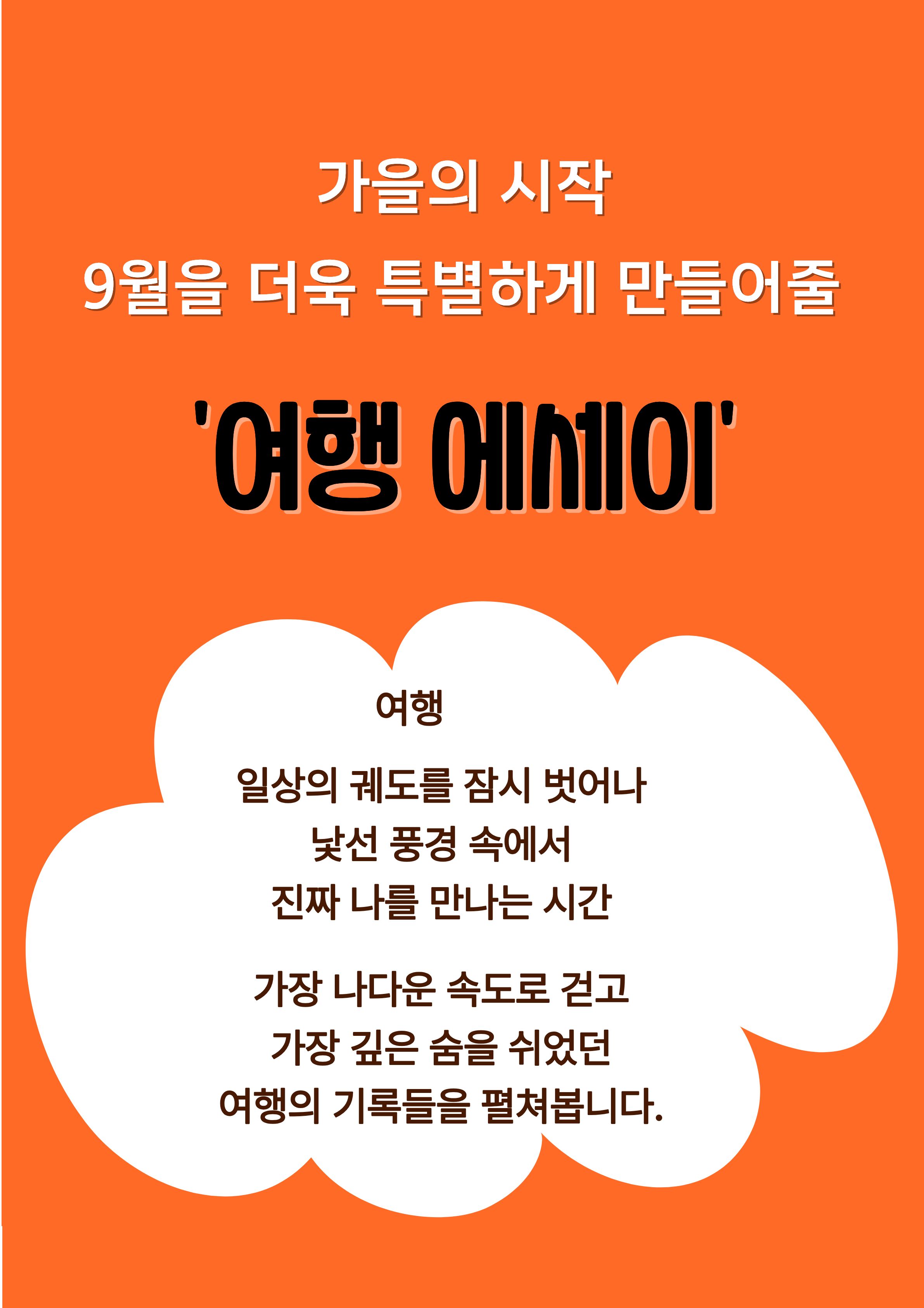 가을의 시작, 9월을 더욱 특별하게 만들어줄 '여행 에세이'
-여행
일상의 궤도를 잠시 벗어나
낯선 풍경 속에서
진짜 나를 만나는 시간

가장 나다운 속도로 걷고
가장 깊은 숨을 쉬었던
여행의 기록들을 펼쳐봅니다.