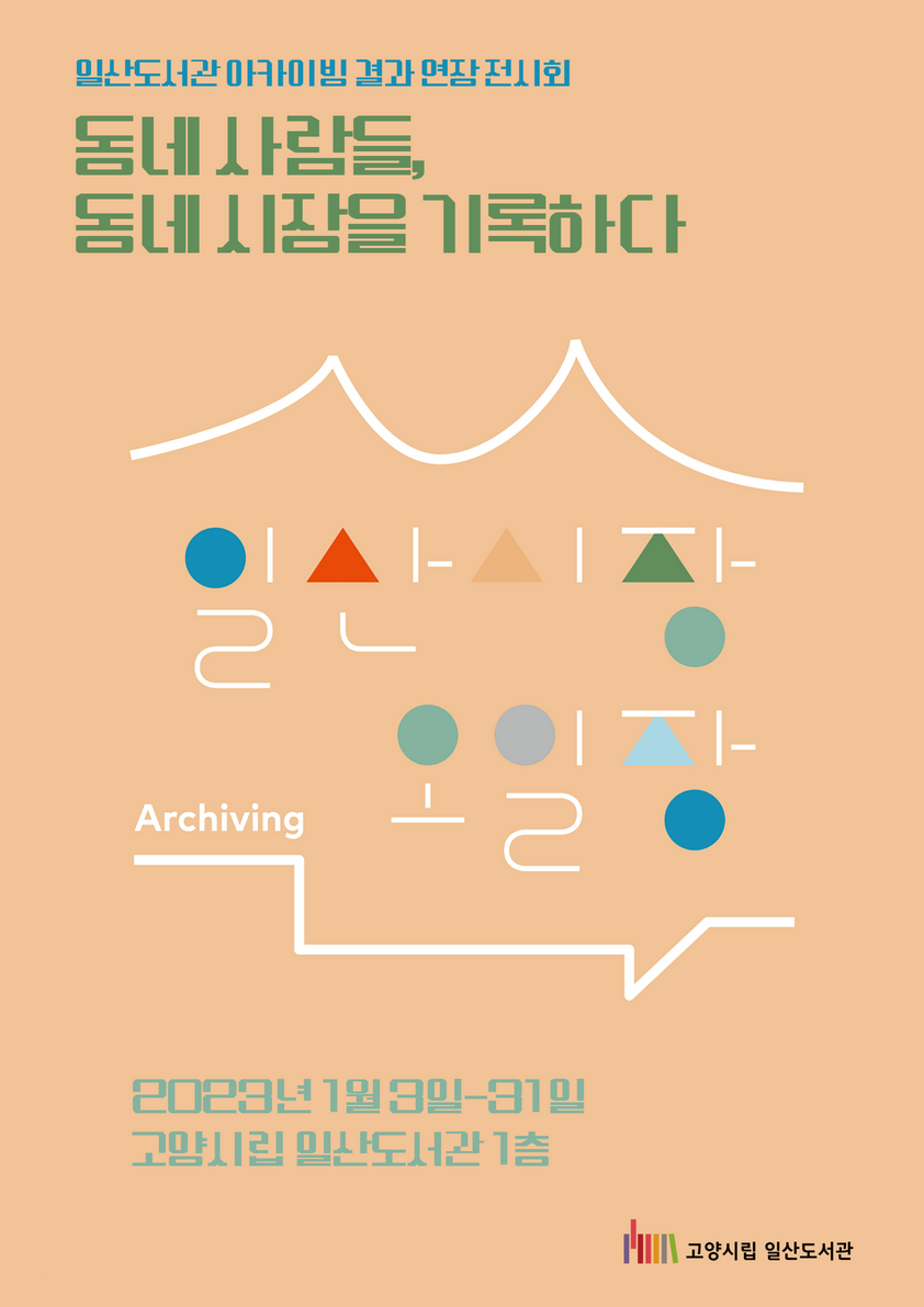 일산도서관 아카이빙 결과 연장 전시회 지역 아카이빙 일산시장 일산오일장 2023년 1월 3일 ~ 1월 31일 고양시립 일산도서관 1층 고양시립 일산도서관