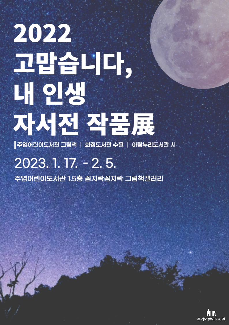 2022 고맙습니다 내 인생 자서전 작품전 주엽어린이도서관 그림책 화정도서관 수필 아람누리도서관 시 2023년 1월 17일부터 2월 5일까지 주엽어린이도서관 1.5층 꼼지락꼼지락 그림책갤러리