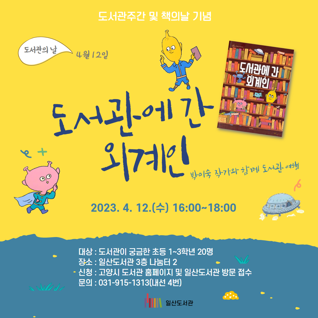 도서관주간 및 책의날 기념  도서관의 날 4월 12일  도서관에 간 외계인 박미숙  작가와 함께  도서관 여행  2023. 4. 12.(수) 16:00~18:00  대상 : 도서관이 궁금한 초등 1~3학년 20명 장소 : 일산도서관 3층 나눔터 2 신청 : 고양시 도서관 홈페이지 및 일산도서관 방문 접수 (3/30~)문의 : 031-915-1313(내선 4번)  일산도서관