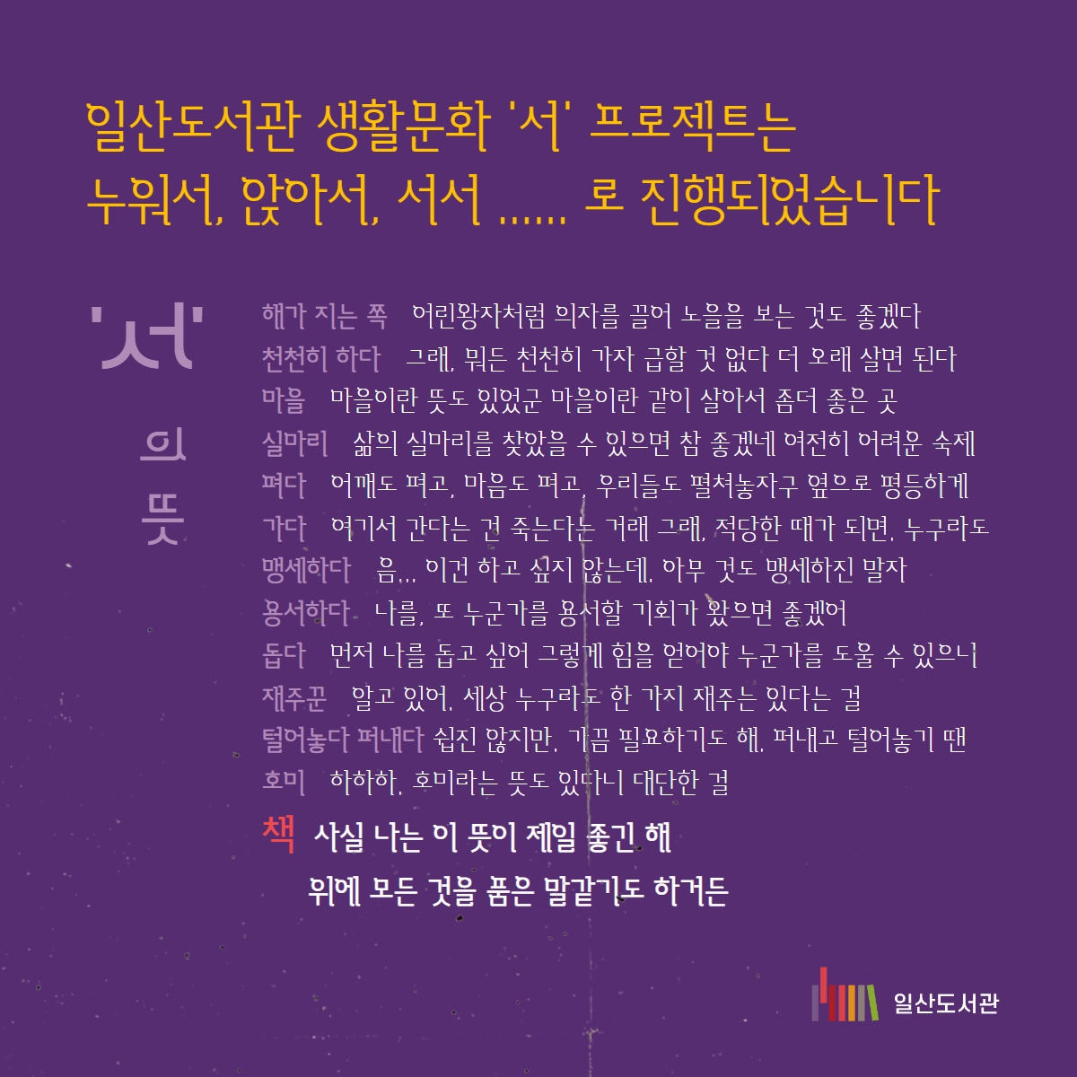#일산도서관 #고양시립일산도서관 #생활문화 #누워서 #앉아서 일산도서관 생활문화 '서' 프로젝트 시즌 3 _ '서서' 2023년 일산도서관 생활문화 프로젝트는 2021~2022년과 좀 다르게 구성했습니다. 올해 일산도서관 생활문화 프로젝트는 오앤디 작가아 함께 떠나는 '어반스케치' 여행으로 진행됩니다. '서서'히 걷고 '서서'히 보고 '서서'히 그립니다 그림그리기라고 하기 보다 '바라보기'라고 하고 싶습니다. 올해로 3년째 진행되는 일산도서관 생활문화 프로젝트는 서서히, 하지만 밀도있게 시민들과 함께 일상을 만들어 가고 싶었습니다. 그 마음을 담아 함께 보고 함께 그릴까 합니다. ㅇ 오앤디 작가 소개 - 어반스케치 고양 대표 - 어반스케치 서울 회원 - 오마이뉴스 시민기자 <앤디의 어반스케치 이야기> 연재 중 - 저서 「오늘도 그리러 갑니다」(2023, 도트북) ㅇ 프로그램 일정 회차 날짜 내용 1 11.02.(목) 어반스케치 소개 / 도구 소개 / 간단한 사물 그리기 2 11.09.(목) 선긋기 연습 / 색연필로 사물 그리기 3 11.16.(목) 원근법 · 투시도법 배우기 / 풍경 그림 그리기 4 11.23.(목) 수채화 재료 소개 / ‘웻 온 웻’ 기법 배우기 5 11.30.(목) ‘웻 온 드라이’ 기법 및 그림자 그리는 법 배우기 / 파랑과 브라운 색 이름 배우기 6 12.07.(목) 어반스케치로 우리동네 그리기 *그림 재료는 신청자들에게 개별적으로 안내해드리니 준비해오시면 됩니다. #신청은10월17일오후여섯시부터 #동네서재로 #동네거실로 #동네극장으로 #동네광장으로