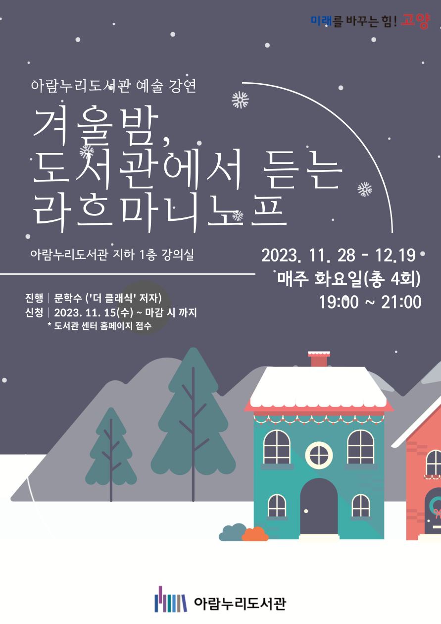 미래를 바꾸는 힘! 고양 아람누리도서관 예술 강연 겨울밤, 도서관에서 듣는 라흐마니노프 아람누리도서관 지하 1층 강의실  2023.11. 28 - 12. 19 매주 화요일(총 4회) 19:00~21:00 진행 문학수 ('더 클래식' 저자) 신청 2023. 11. 15(수) ~ 마감 시까지 * 도서관 센터 홈페이지 접수  아람누리도서관