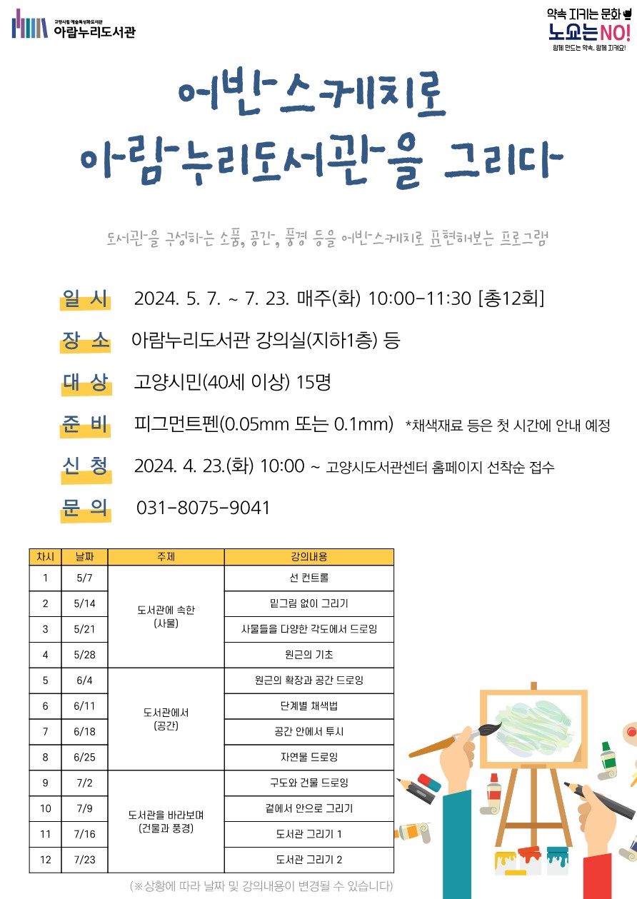 어반스케치로 아람누리도서관을 그리다  도서관을 구성하는 소품, 공간, 풍경 등을 어반스케치로 표현해보는 프로그램  일시 : 2024. 5. 7. ~ 7. 23. 매주(화) 10:00 - 11:30 [총12회] 장소 : 아람누리도서관 강의실(지하1층) 등 대상 : 고양시민(40세 이상) 15명 준비 : 피그먼트펜(0.05mm 또는 0.1mm)  **채색재료 등은 첫 시간에 안내 예정         ★피그먼트펜은 필수 지참하셔야 합니다.         준비물은 도서관에서 제공해드리지 않습니다.(개별 준비)   신청 : 2024. 4. 23.(화) 10:00 ~ 고양시도서관센터 홈페이지 선착순 접수 문의 : 031-8075-9041  **완성된 작품들은 2024 고양 독서대전(9월중) 때 전시할 예정입니다. 