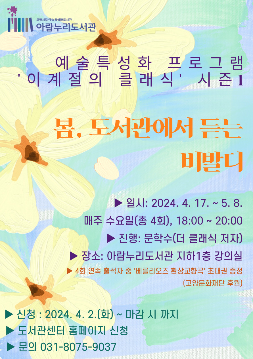 [예술특성화 프로그램] 봄, 도서관에서 듣는 비발디  ▶ 일 시 : 2024.4.17.~5.8. 매주 수요일(총4회), 18:00~20:00 ▶ 진 행 : 문학수(더 클래식 저자) ▶ 장 소 : 아람누리도서관 지하1층 강의실 ▶ 4회 연속 출석자 중 '베를리오즈 환상교향곡' 초대권 증정 (고양문화재단 후원) 