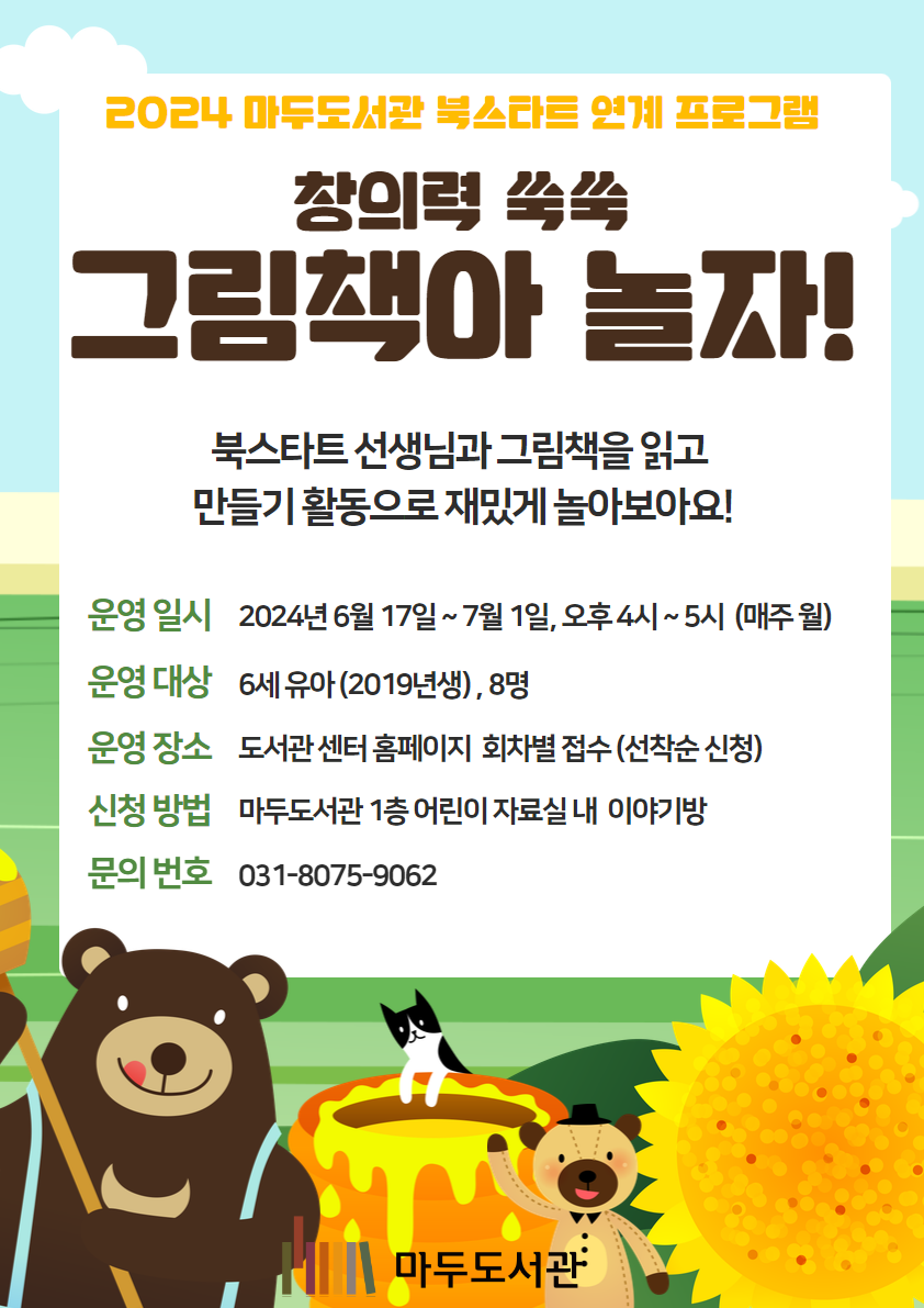 2024 마두도서관 북스타트 연계 프로그램 창의력 쑥쑥 그림책아 놀자! 북스타트 선생님과 그림책을 읽고 만들기 활동으로 재밌게 놀아보아요 운영일시 2024년 6월 17일 ~ 7월 1일, 오후 4~5시(매주 월) 운영대상 6세 유아(2019년생), 8명 운영장소 도서관센터 홈페이지 회차별 접수(선착순 신청) 신청방법 마두도서관 1층 어린이자료실 내 이야기방 문의 번호 031-8075-9062 마두도서관
