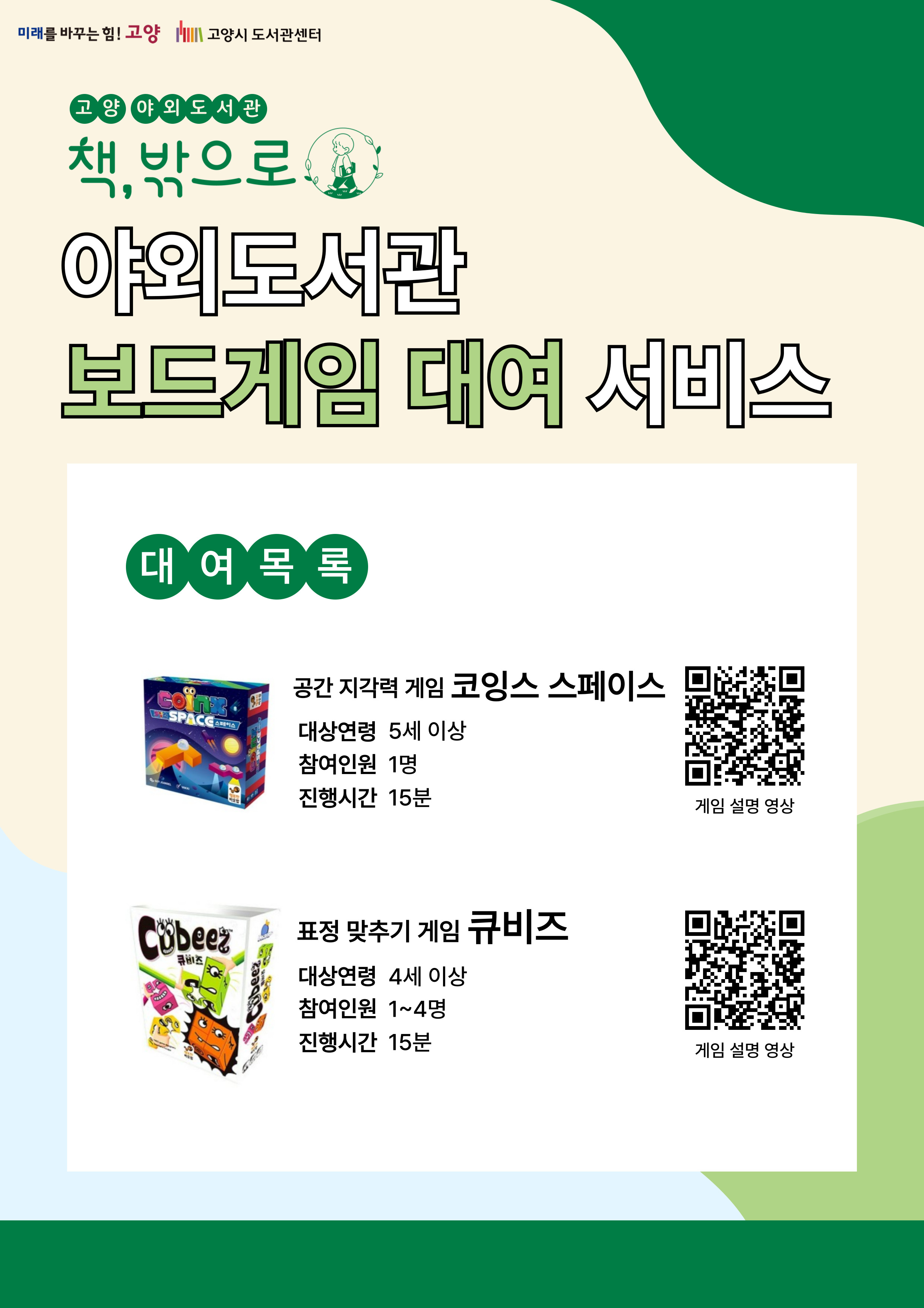 미래를 바꾸는 힘 고양 고양시도서관센터 고양 야외도서관 책 밖으로 야외도서관 보드게임 대여 서비스 대여목록 공간 지각력 게임 코잉스 스페이스 대상연령 5세 이상 참여인원 1명 진행시간 15분 표정 맞추기 게임 큐비즈 대상연령 4세 이상 참여인원 1~4명 진행시간 15분
