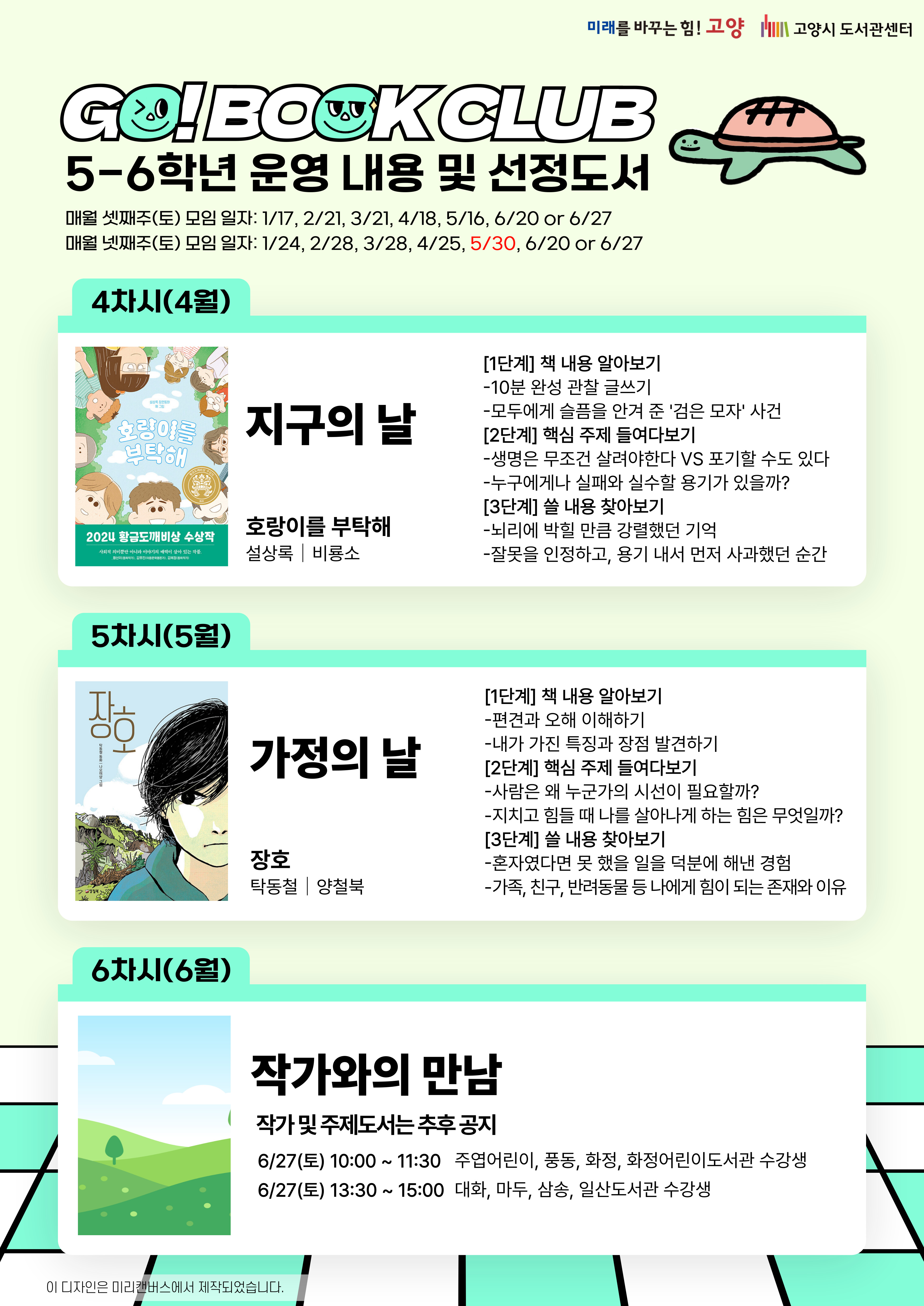 <5-6학년 운영 내용 및 선정도서> ○ 1차시(1월): 교육의 날 / 『열두 살 인생』, 박혜선, 아이앤북 ○ 2차시(2월): 사회 정의의 날 / 『딸기 우유 공약』, 문경민, 주니어김영사 ○ 3차시(3월): 행복의 날 / 『행운이 너에게 다가오는 중』, 이꽃님, 문학동네 ○ 4차시(4월): 지구의 날 / 『호랑이를 부탁해』, 설상록, 비룡소 ○ 5차시(5월): 가정의 날 / 『장호』, 탁동철, 양철북 ○ 6차시(6월): 작가와의 만남