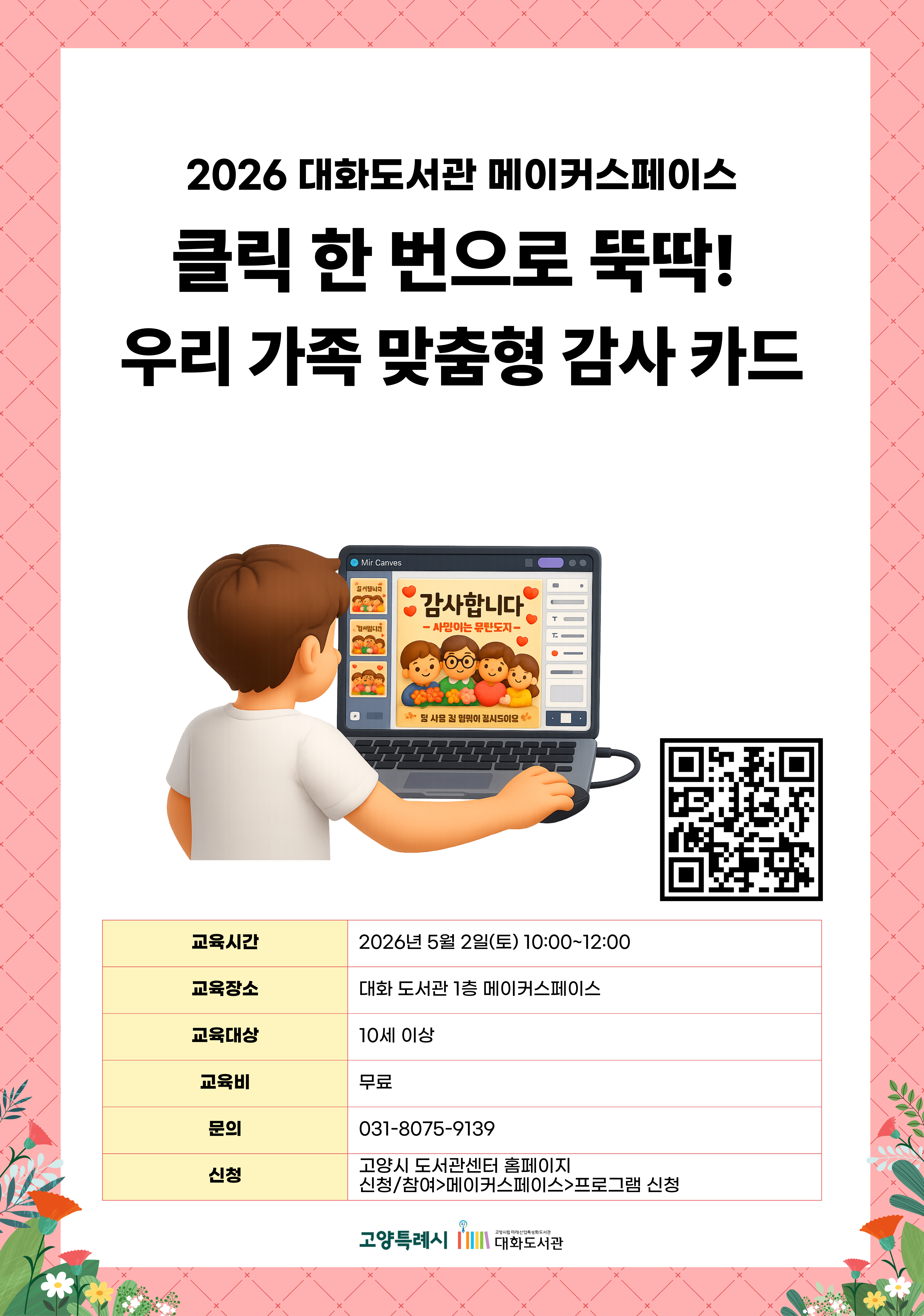 2026 대화도서관 메이커스페이스  클릭 한 번으로 뚝딱! 우리 가족 맞춤형 감사 카드  신청페이지 바로가기QR코드  · 교육시간 : 2026년 5월 2일(토) 10:00~12:00 · 교육장소 : 대화 도서관 1층 메이커스페이스 · 교육대상 : 10세 이상 · 교육비 : 무료 · 문의 : 031-8075-9139 · 신청 : 고양시 도서관센터 홈페이지 신청/참여 > 메이커스페이스 > 프로그램 신청  고양특례시 고양시립미래산업특성화도서관 대화도서관