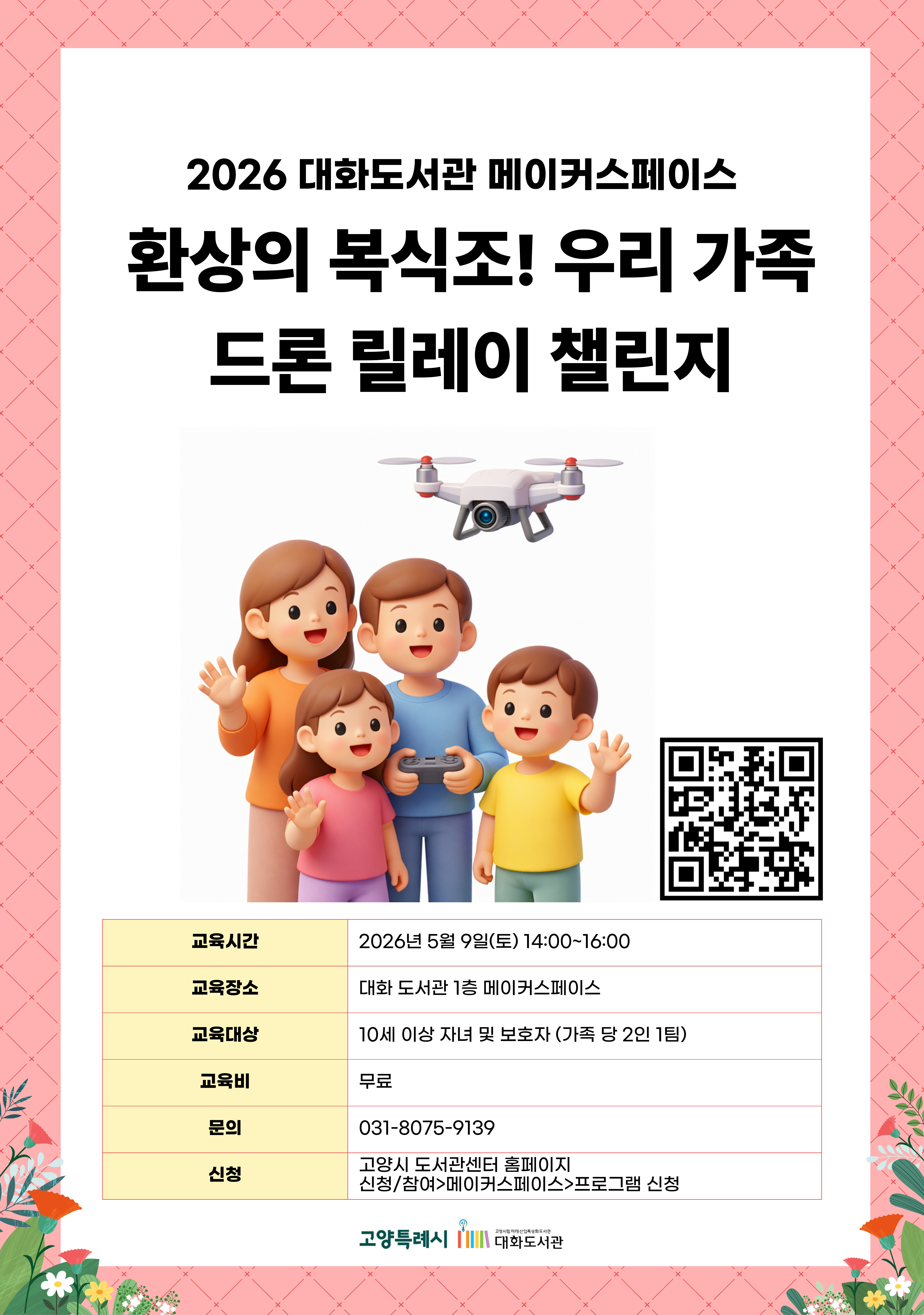 2026 대화도서관 메이커스페이스  환상의 복식조! 우리 가족 드론 릴레이 챌린지  신청페이지 바로가기QR코드  · 교육시간 : 2026년 5월 9일(토) 14:00~16:00 · 교육장소 : 대화 도서관 1층 메이커스페이스 · 교육대상 : 10세 이상 자녀 및 보호자 (가족 당 2인 1팀) · 교육비 : 무료 · 문의 : 031-8075-9139 · 신청 : 고양시 도서관센터 홈페이지 신청/참여 > 메이커스페이스 > 프로그램 신청  고양특례시 고양시립미래산업특성화도서관 대화도서관