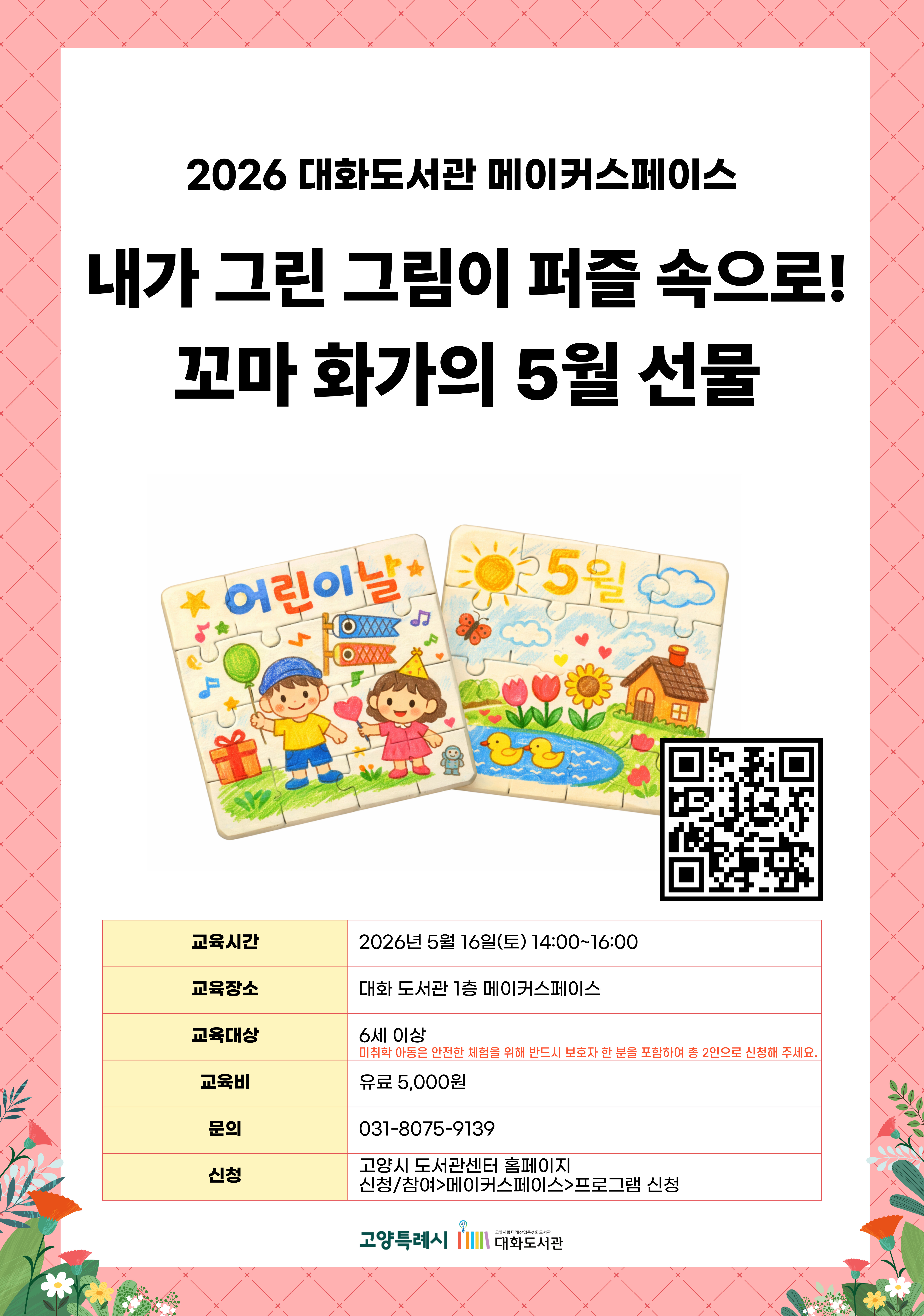 2026 대화도서관 메이커스페이스  내가 그린 그림이 퍼즐 속으로! 꼬마 화가의 5월 선물  신청페이지 바로가기QR코드  · 교육시간 : 2026년 5월 16일(토) 14:00~16:00 · 교육장소 : 대화 도서관 1층 메이커스페이스 · 교육대상 : 6세 이상 (미취학 아동은 안전한 체험을 위해 반드시 보호자 한 분을 포함하여 총 2인으로 신청해 주세요.) · 교육비 : 유료 5,000원 · 문의 : 031-8075-9139 · 신청 : 고양시 도서관센터 홈페이지 신청/참여 > 메이커스페이스 > 프로그램 신청  고양특례시 고양시립미래산업특성화도서관 대화도서관