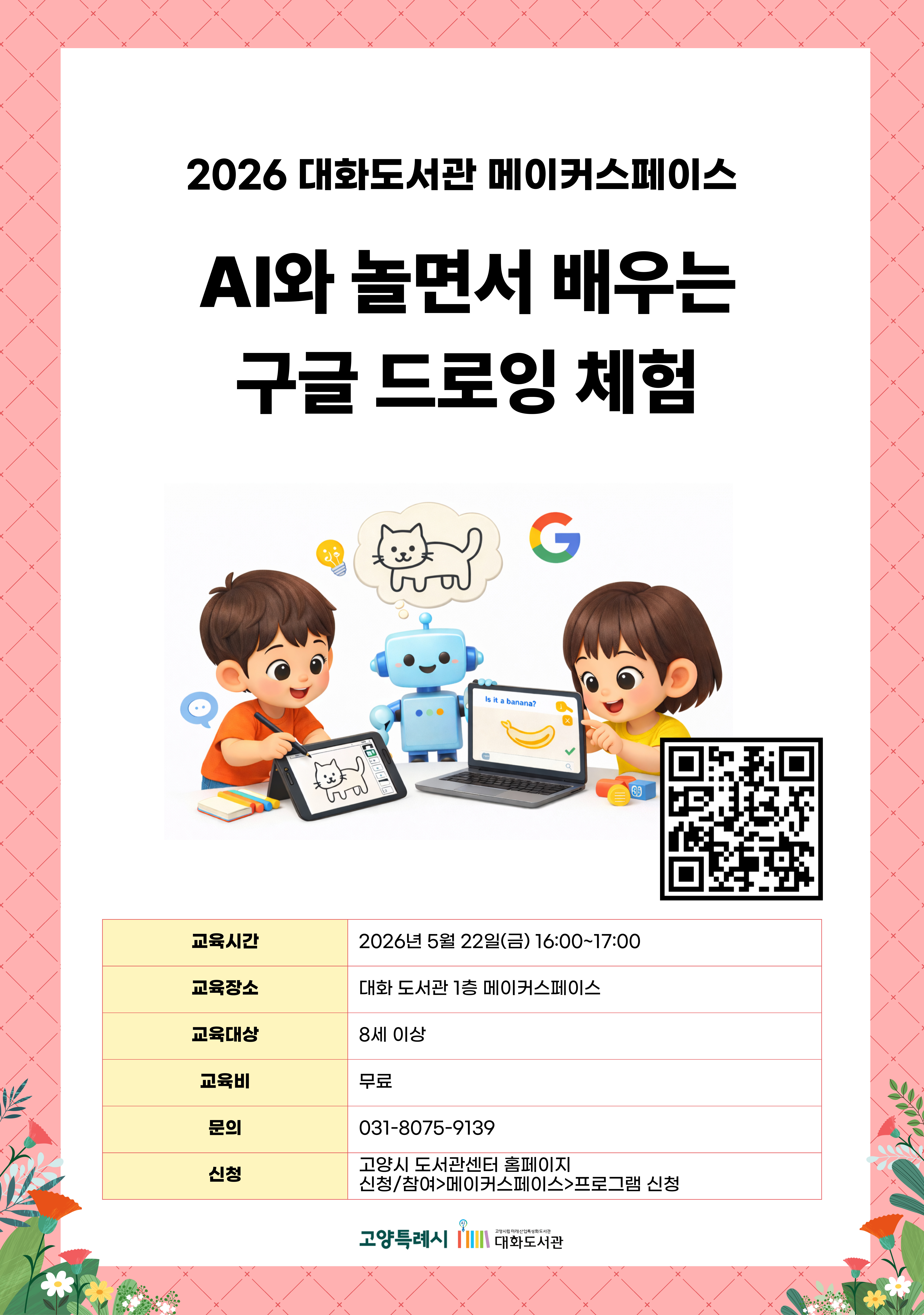2026 대화도서관 메이커스페이스  AI와 놀면서 배우는 구글 드로잉 체험  신청페이지 바로가기QR코드  · 교육시간 : 2026년 5월 22일(금) 16:00~17:00 · 교육장소 : 대화 도서관 1층 메이커스페이스 · 교육대상 : 8세 이상 · 교육비 : 무료 · 문의 : 031-8075-9139 · 신청 : 고양시 도서관센터 홈페이지 신청/참여 > 메이커스페이스 > 프로그램 신청  고양특례시 고양시립미래산업특성화도서관 대화도서관