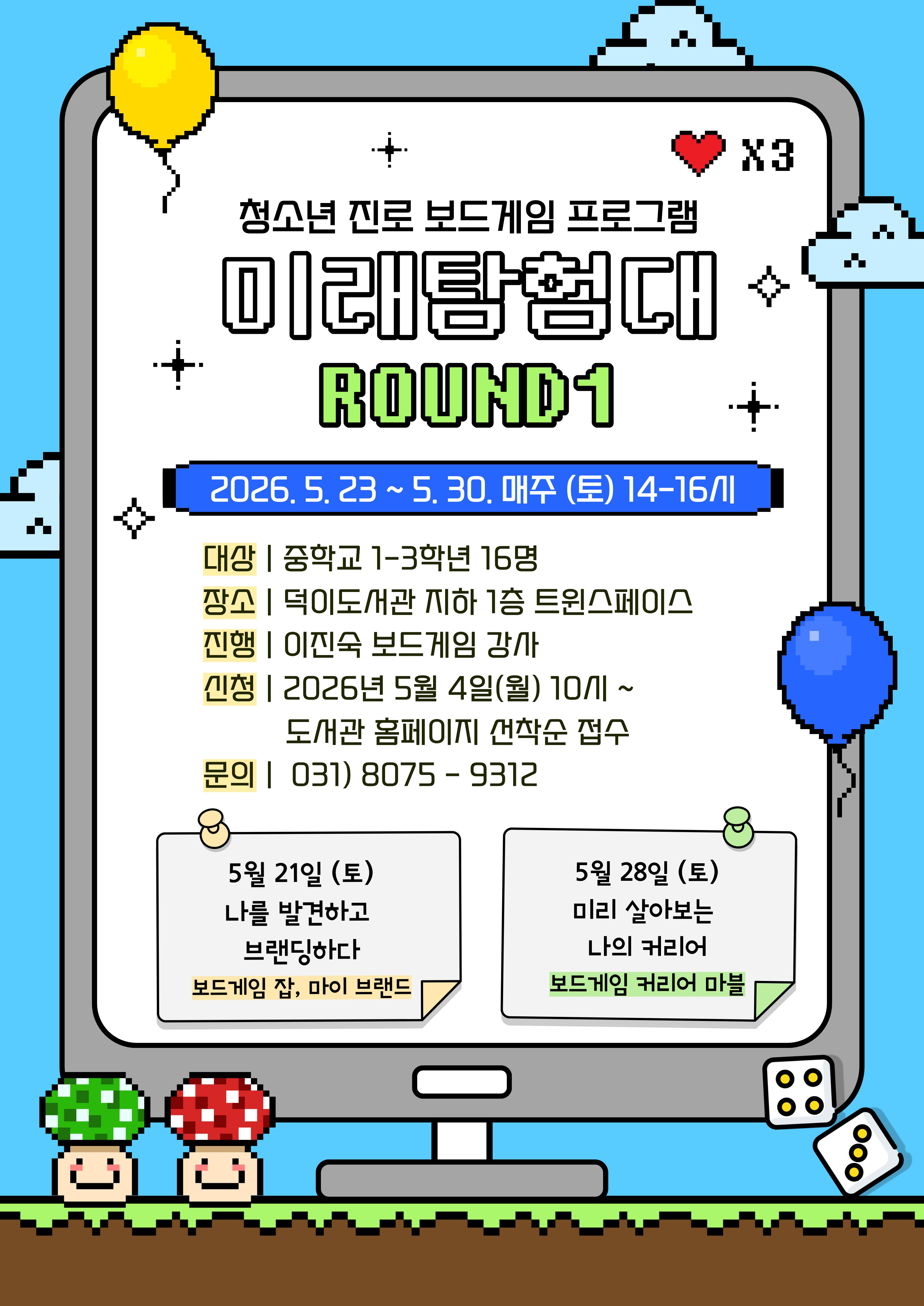 청소년 진로 보드게임 프로그램 미래탐험대 ROUND1  ○일시 2026. 5. 23. ~ 5. 30. 매주(토) 14-16시 ○대상 중학교 1~3학년 16명 ○장소 덕이도서관 지하1층 트윈스페이스 ○진행 이진숙 보드게임 강사 ○신청 2026년 5월 4일 (월) 10시~ 도서관 홈페이지 선착순 접수 ○문의 031)8075-9312   -커리큘럼-  ○1차시 5월 21일 (토) 나를 발견하고 브랜딩하다 보드게임 잡, 마이브랜드  ○2차시 5월 28일(토) 미리 살아보는 나의 커리어 보드게임 커리어 마블  고양시립덕이도서관