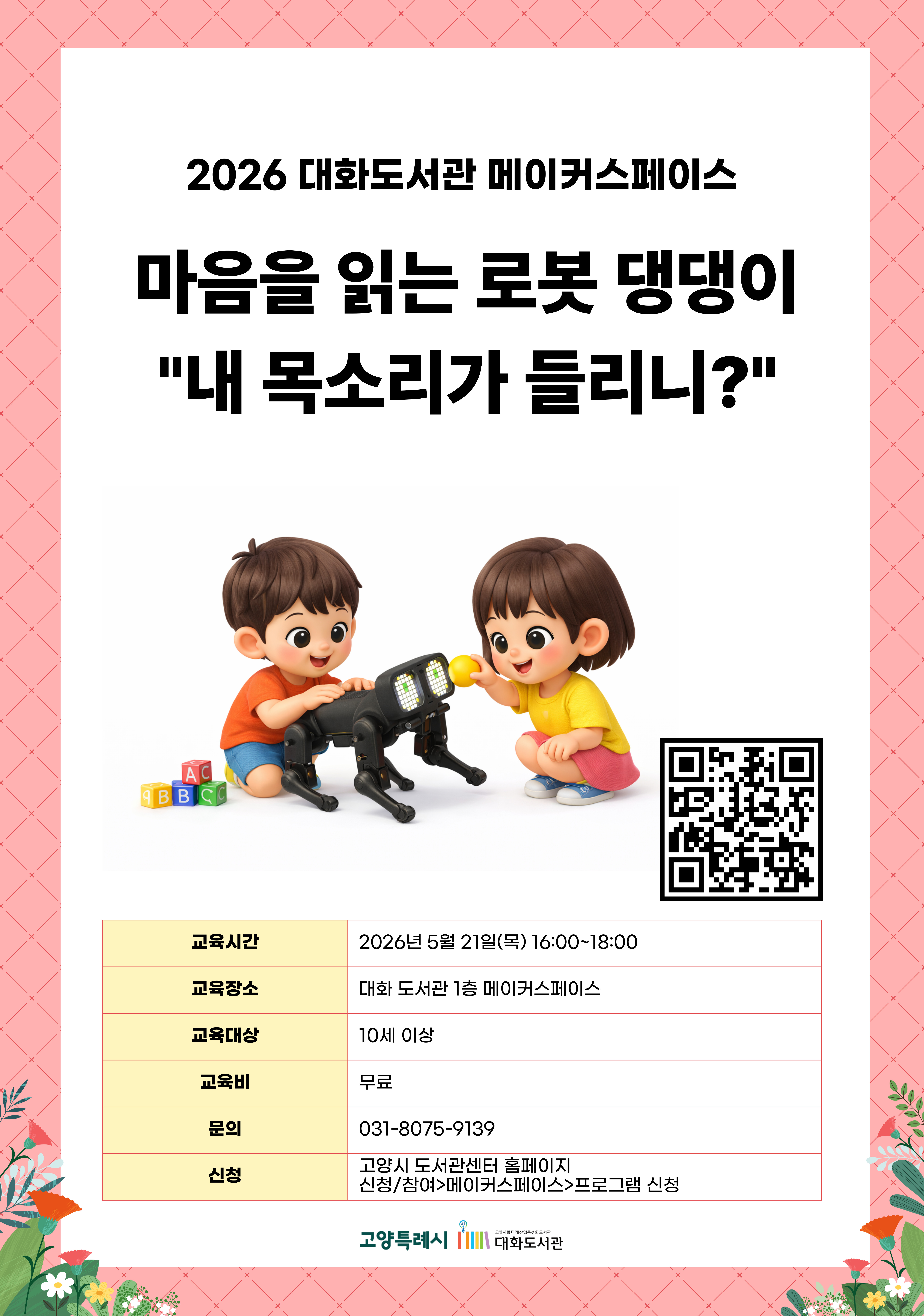 2026 대화도서관 메이커스페이스  마음을 읽는 로봇 댕댕이 내 목소리가 들리니?  신청페이지 바로가기QR코드  · 교육시간 : 2026년 5월 21일(목) 16:00~18:00 · 교육장소 : 대화 도서관 1층 메이커스페이스 · 교육대상 : 10세 이상 · 교육비 : 무료 · 문의 : 031-8075-9139 · 신청 : 고양시 도서관센터 홈페이지 신청/참여 > 메이커스페이스 > 프로그램 신청  고양특례시 고양시립미래산업특성화도서관 대화도서관