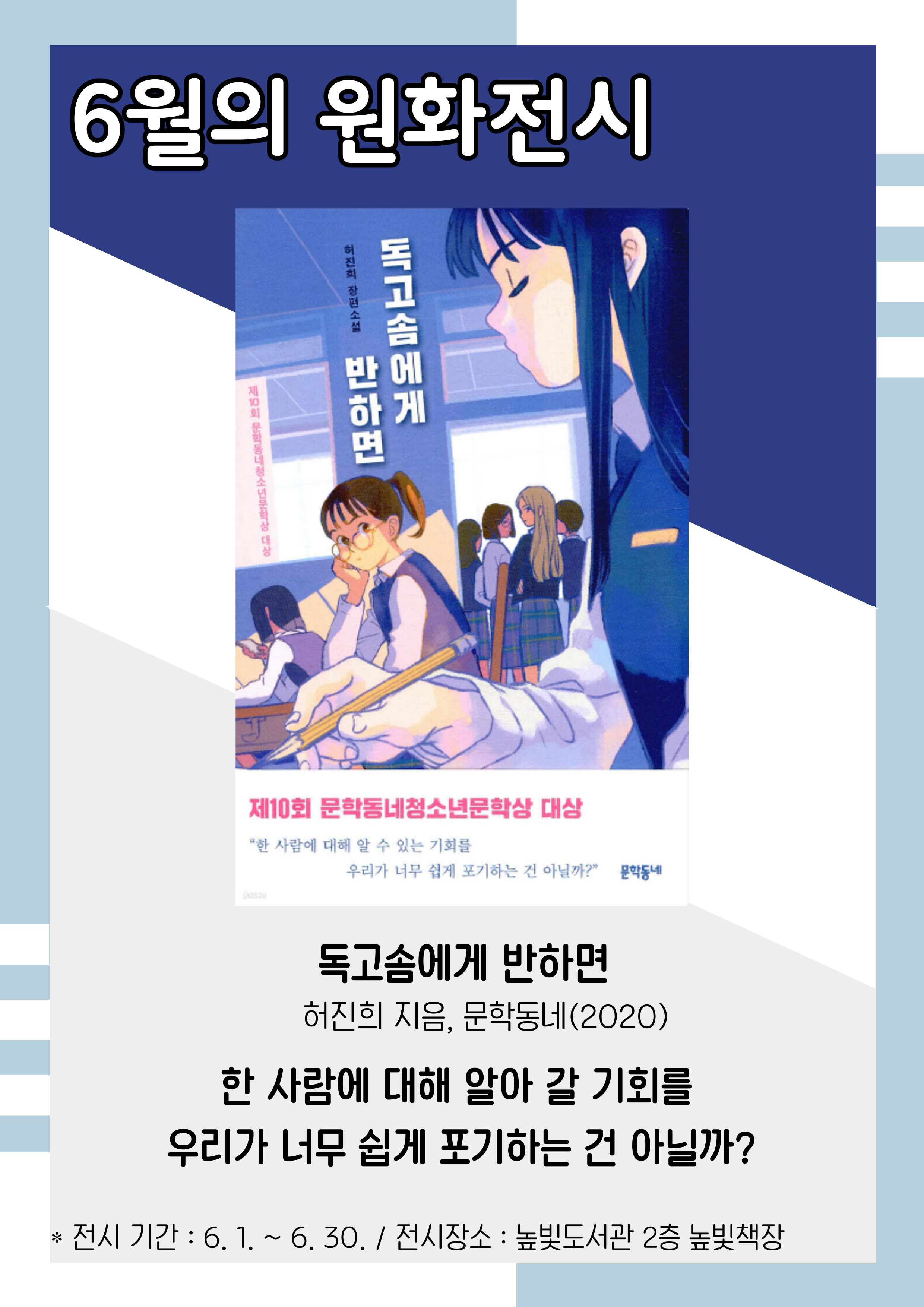 6월 원화전시, 독고솜에게 반하면, 허진희 지음, 문학동네, 2020 한 사람에 대해 알아 갈 기회를 우리가 너무 쉽게 포기하는 건 아닐까? 전시기간: 6.1.~6.30., 전시장소 높빛도서관 2층 높빛책장
