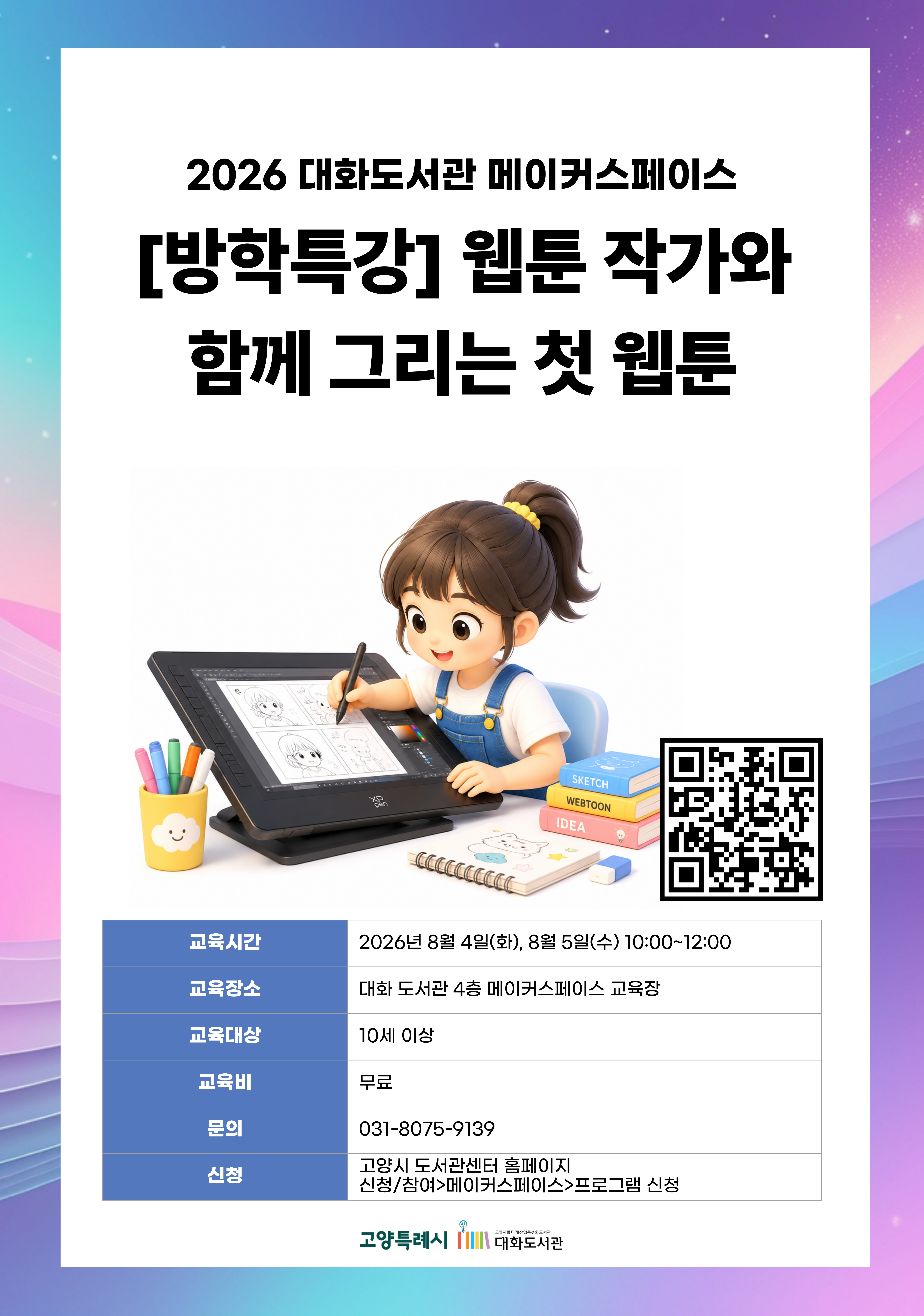 [방학특강]웹툰 작가와 함께 그리는 첫 웹툰(이틀 참석 가능자) 강의기간 : 2026.08.04 ~ 2026.08.05 화,수 10:00 ~ 12:00 참여대상 : 10세 이상  장소 : 대화도서관 4층 메이커스페이스 교육장 접수기간 : 2026.07.15 13:00 ~ 2026.08.01 17:00