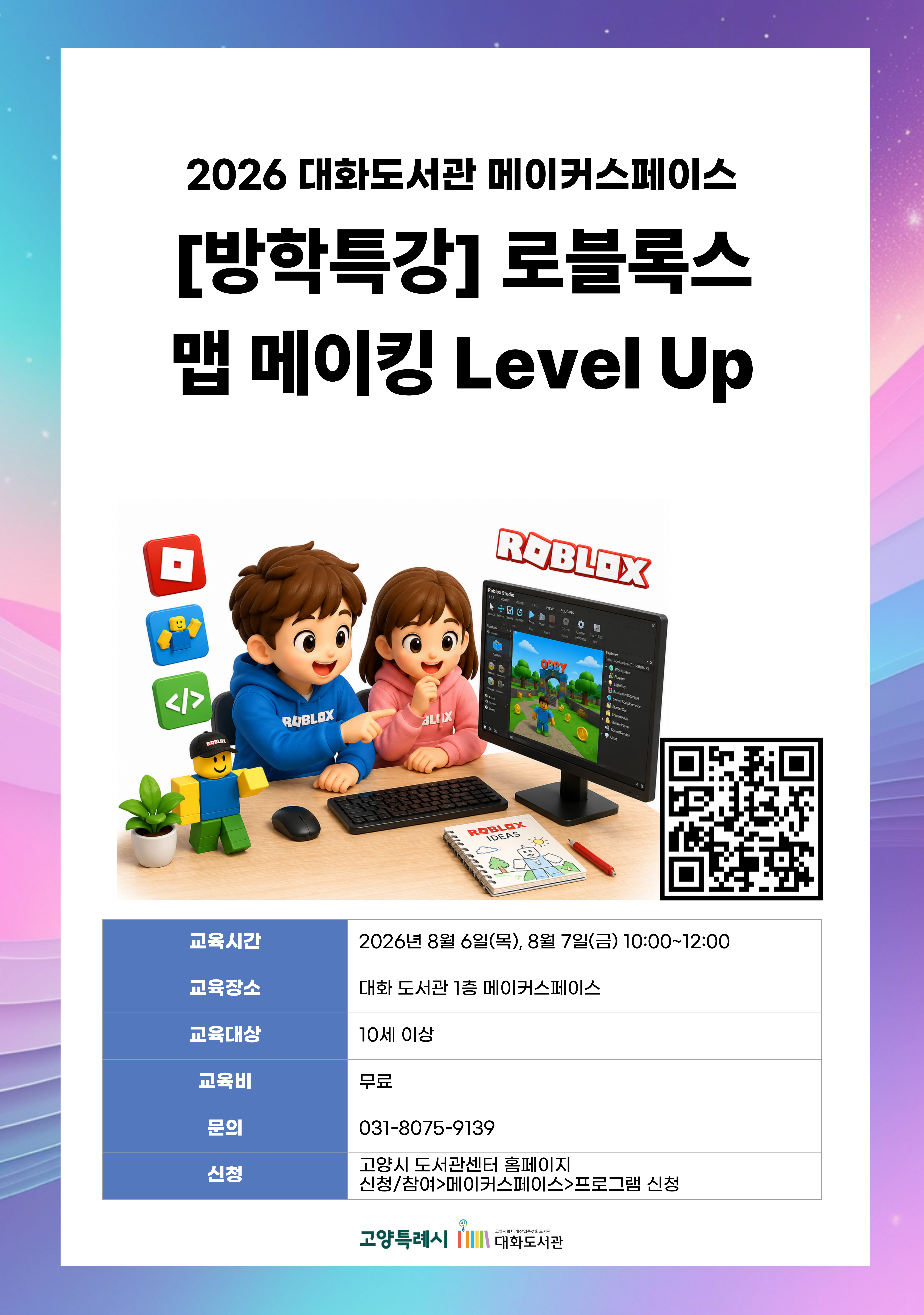 [방학특강]로블록스 맵 메이킹 Level Up(이틀 참석 가능자) 강의기간 : 2026.08.06 ~ 2026.08.07 목,금 10:00 ~ 12:00 참여대상 : 10세 이상  장소 : 대화도서관 1층 메이커스페이스 접수기간 : 2026.07.15 13:00 ~ 2026.08.03 17:00