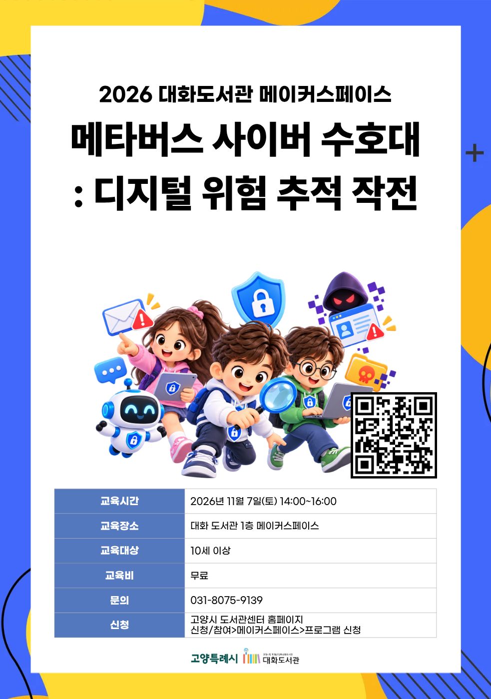 메타버스 사이버 수호대: 디지털 위험 추적 작전 강의기간 : 2026.11.07 (1일) 토 14:00 ~ 16:00 참여대상 : 8세 이상  장소 : 대화도서관 1층 메이커스페이스 접수기간 : 2026.10.20 09:00 ~ 2026.11.04 17:00