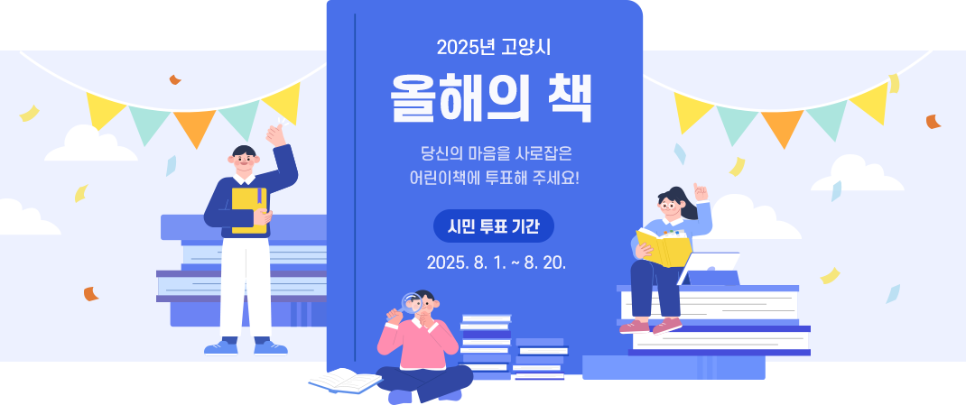 2025년 고양시 올해의 책 당신의 마음을 사로잡은 어린이책에 투표해 주세요! 시민 투표 기간 2025. 8.1. ~ 8.20